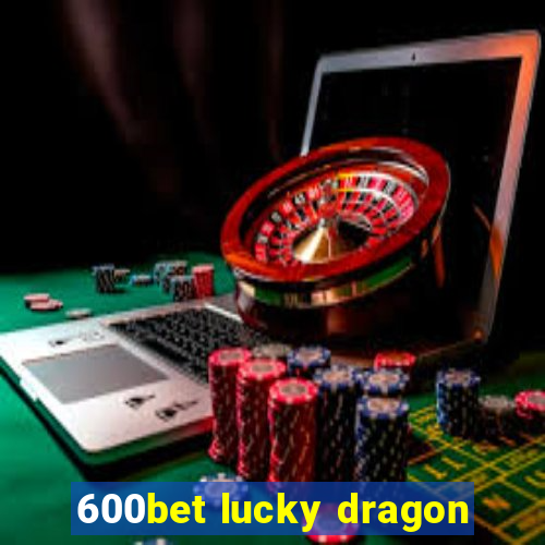600bet lucky dragon